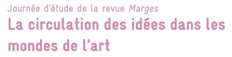 Journée d’étude / La circulation des idées dans les mondes de l’art, Revue Marges, 22 février, INHA