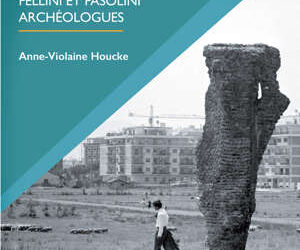 Anne-Violaine Houcke, L’Antiquité n’a jamais existé. Fellini et Pasolini archéologues, PUR 2022