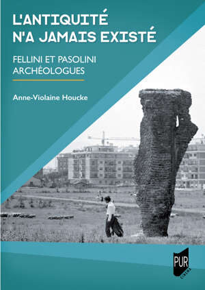 Publication / L’Antiquité n’a jamais existé. Fellini et Pasolini archéologues – Anne-Violaine Houcke